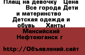 Плащ на девочку › Цена ­ 1 000 - Все города Дети и материнство » Детская одежда и обувь   . Ханты-Мансийский,Нефтеюганск г.